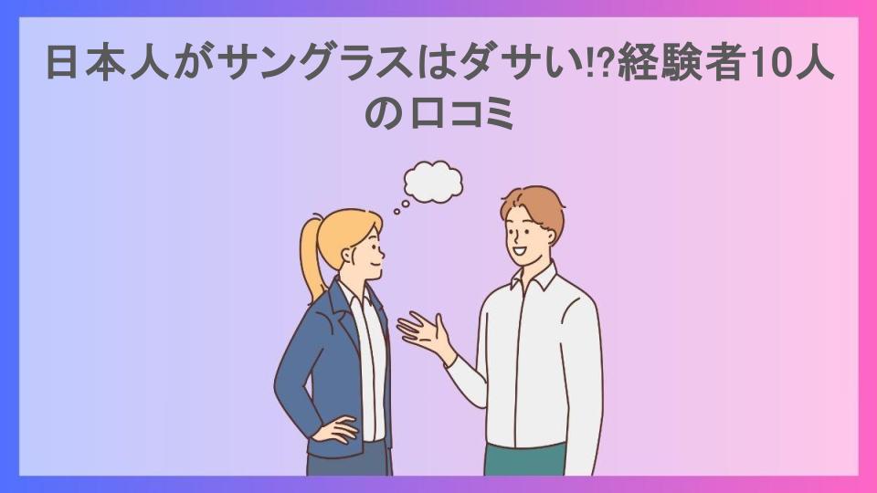 日本人がサングラスはダサい!?経験者10人の口コミ